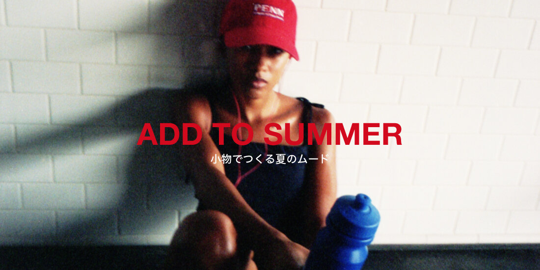 ADD TO SUMMER 小物でつくる、夏のムード