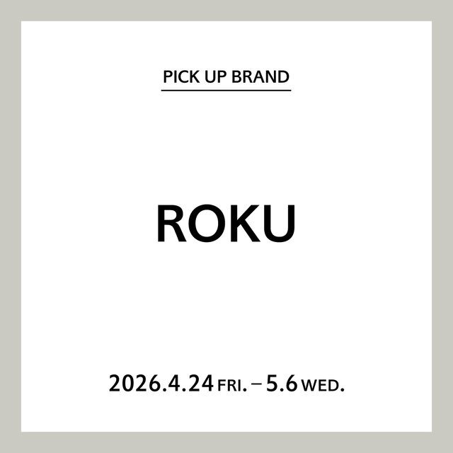 【りんくう店】PICK UP BRAND "ROKU"